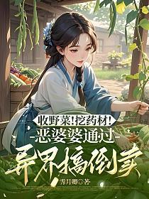 收野菜！挖药材！恶婆婆通过异界搞倒卖