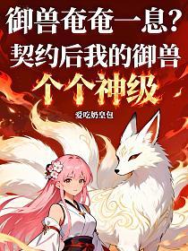 御兽奄奄一息？契约后我的御兽个个神级